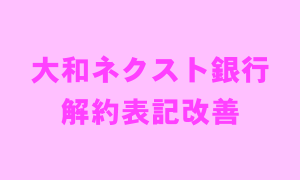 大和ネクスト銀行 解約表記改善