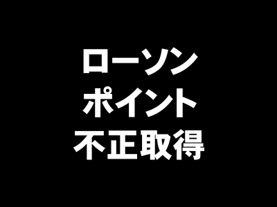ローソン_ポイント_不正取得