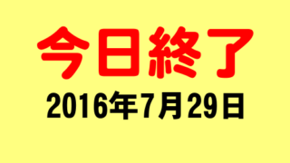 今日終了_2016年7月29日